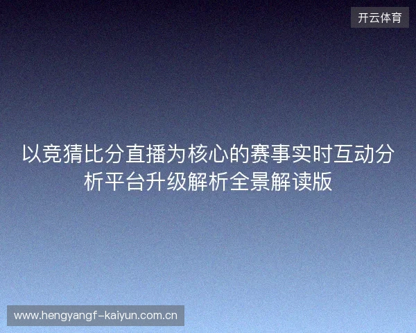 以竞猜比分直播为核心的赛事实时互动分析平台升级解析全景解读版