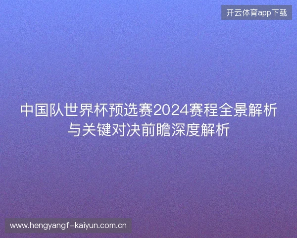 中国队世界杯预选赛2024赛程全景解析与关键对决前瞻深度解析
