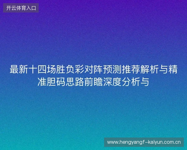 最新十四场胜负彩对阵预测推荐解析与精准胆码思路前瞻深度分析与