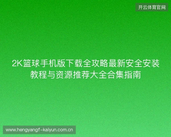 2K篮球手机版下载全攻略最新安全安装教程与资源推荐大全合集指南