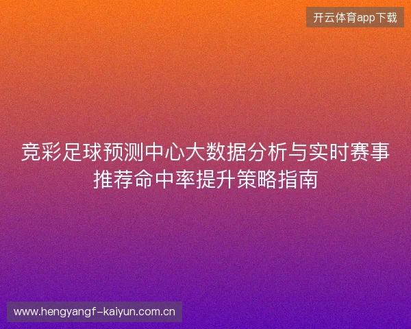 竞彩足球预测中心大数据分析与实时赛事推荐命中率提升策略指南