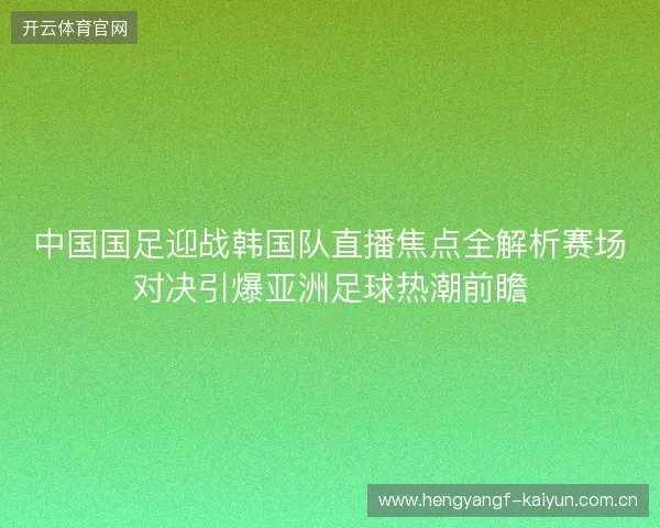 中国国足迎战韩国队直播焦点全解析赛场对决引爆亚洲足球热潮前瞻