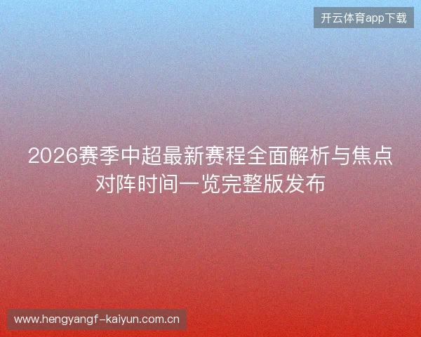 2026赛季中超最新赛程全面解析与焦点对阵时间一览完整版发布 2026赛季中超最新赛程全面解析与焦点对阵时间一览完整版发布