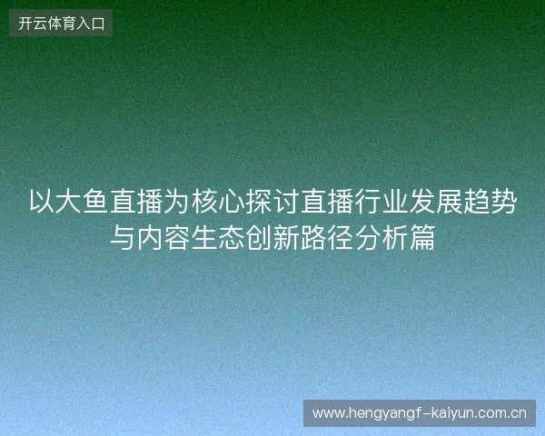 以大鱼直播为核心探讨直播行业发展趋势与内容生态创新路径分析篇
