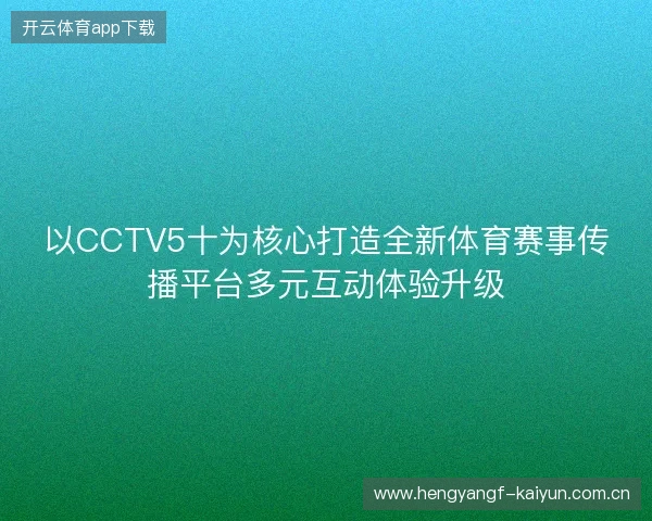 以CCTV5十为核心打造全新体育赛事传播平台多元互动体验升级 以CCTV5十为核心打造全新体育赛事传播平台多元互动体验升级
