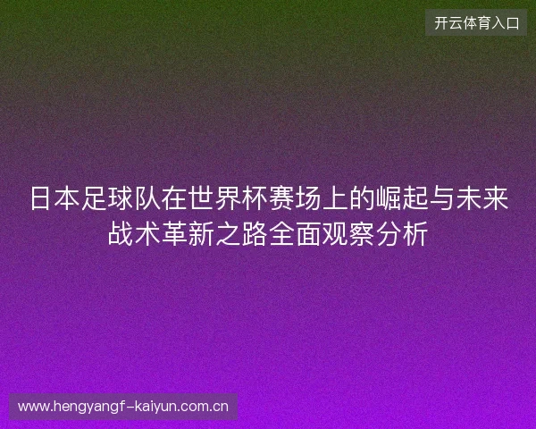 日本足球队在世界杯赛场上的崛起与未来战术革新之路全面观察分析 日本足球队在世界杯赛场上的崛起与未来战术革新之路全面观察分析