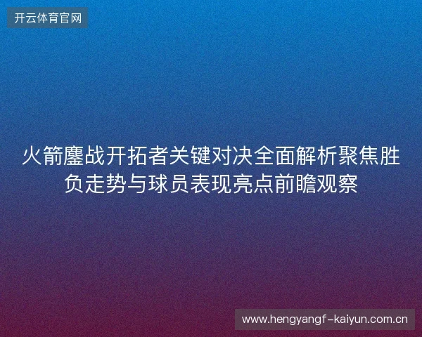 火箭鏖战开拓者关键对决全面解析聚焦胜负走势与球员表现亮点前瞻观察