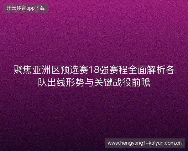 聚焦亚洲区预选赛18强赛程全面解析各队出线形势与关键战役前瞻 聚焦亚洲区预选赛18强赛程全面解析各队出线形势与关键战役前瞻