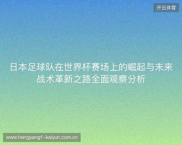 日本足球队在世界杯赛场上的崛起与未来战术革新之路全面观察分析 日本足球队在世界杯赛场上的崛起与未来战术革新之路全面观察分析