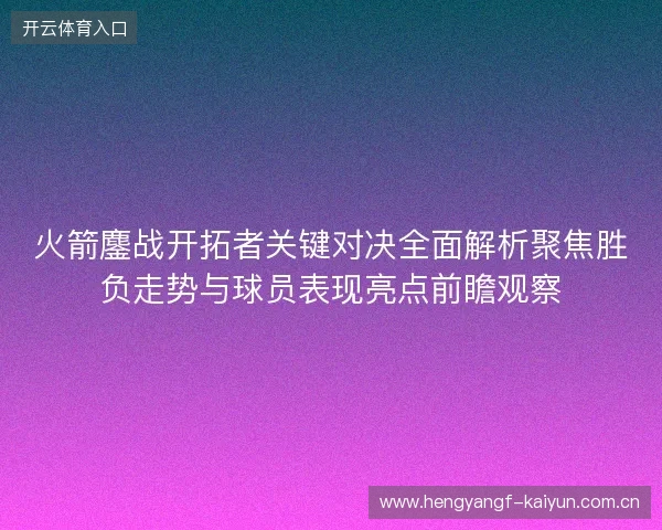 火箭鏖战开拓者关键对决全面解析聚焦胜负走势与球员表现亮点前瞻观察 火箭鏖战开拓者关键对决全面解析聚焦胜负走势与球员表现亮点前瞻观察