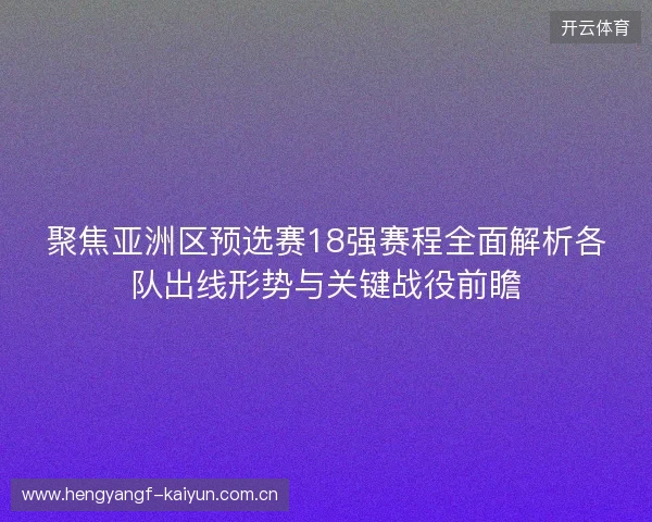 聚焦亚洲区预选赛18强赛程全面解析各队出线形势与关键战役前瞻 聚焦亚洲区预选赛18强赛程全面解析各队出线形势与关键战役前瞻
