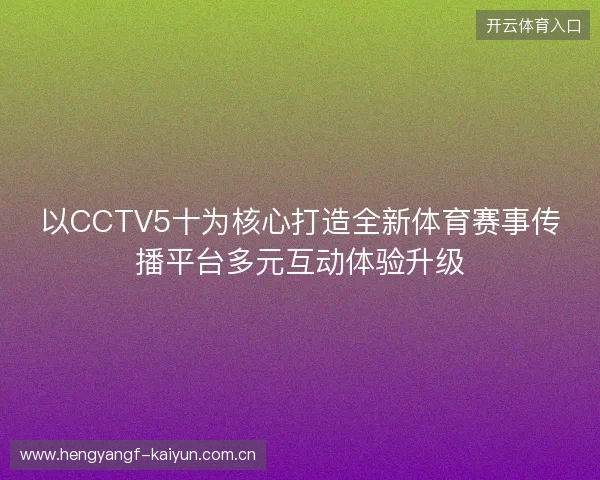以CCTV5十为核心打造全新体育赛事传播平台多元互动体验升级 以CCTV5十为核心打造全新体育赛事传播平台多元互动体验升级
