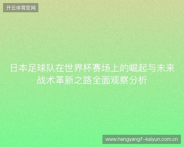 日本足球队在世界杯赛场上的崛起与未来战术革新之路全面观察分析