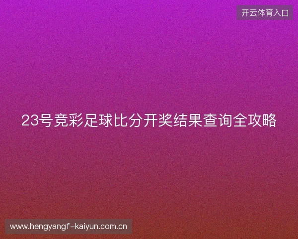 23号竞彩足球比分开奖结果查询全攻略