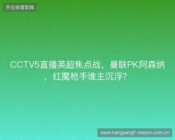CCTV5直播英超焦点战，曼联PK阿森纳，红魔枪手谁主沉浮？