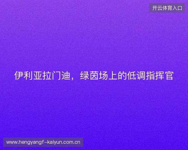 伊利亚拉门迪，绿茵场上的低调指挥官