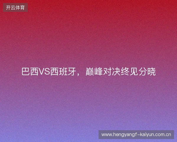 巴西VS西班牙，巅峰对决终见分晓