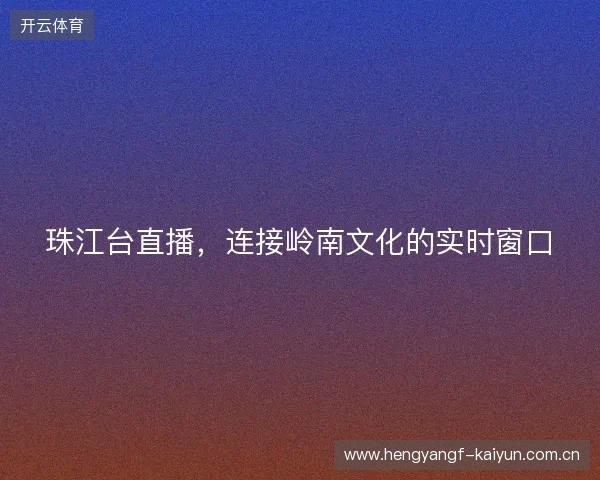 珠江台直播，连接岭南文化的实时窗口