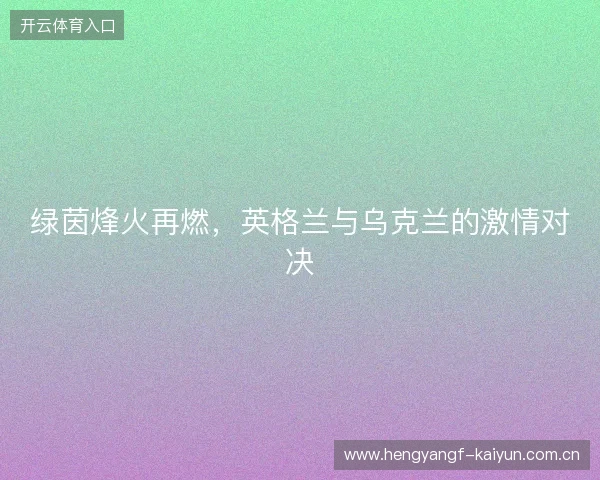 绿茵烽火再燃，英格兰与乌克兰的激情对决
